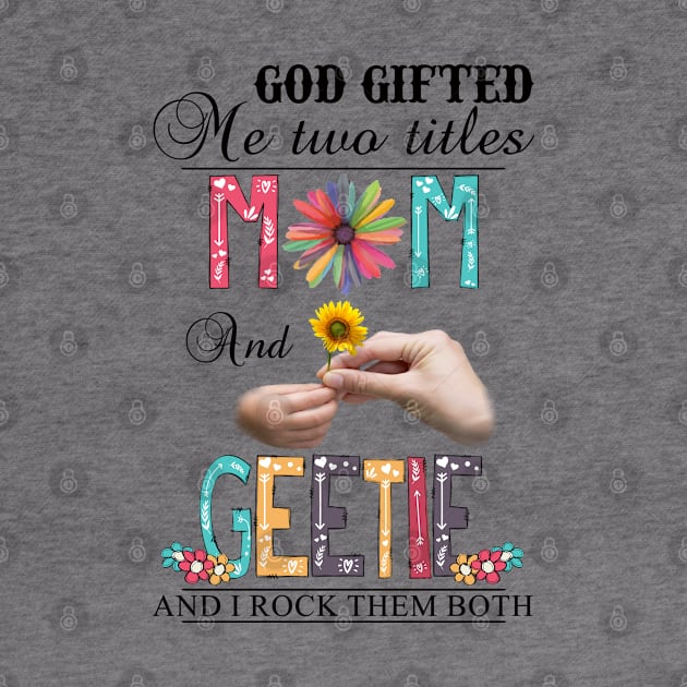 God Gifted Me Two Titles Mom And Geetie And I Rock Them Both Wildflowers Valentines Mothers Day by KIMIKA